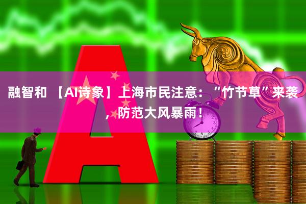 融智和 【AI诗象】上海市民注意：“竹节草”来袭，防范大风暴雨！