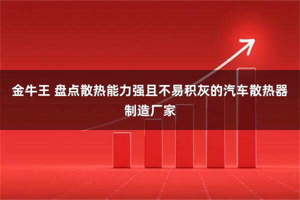 金牛王 盘点散热能力强且不易积灰的汽车散热器制造厂家