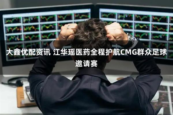 大鑫优配资讯 江华瑶医药全程护航CMG群众足球邀请赛